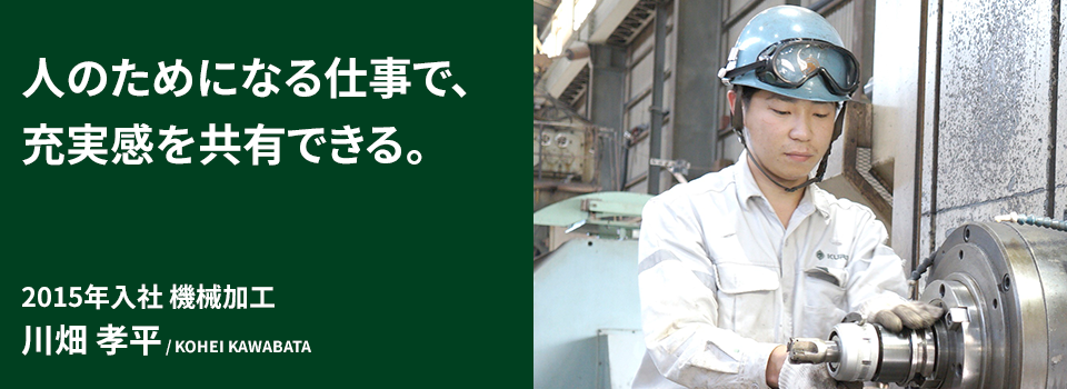 人のためになる仕事で、充実感を共有できる。2015年入社 機械加工　川畑 孝平 / KOHEI KAWABATA